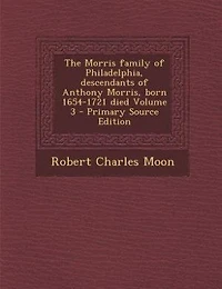The Morris Family of Philadelphia, Descendants Anthony Morris, Born 1654-1721, Vol. 3 (Classic Reprint)