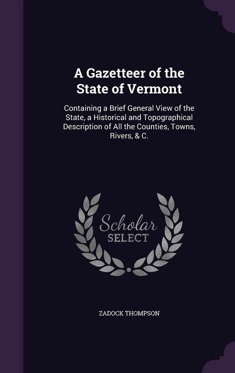 a Gazetteer of the State Vermont: Containing Brief General View State, Historical and Topographical Description All Counties, Towns, Rivers, & C.
