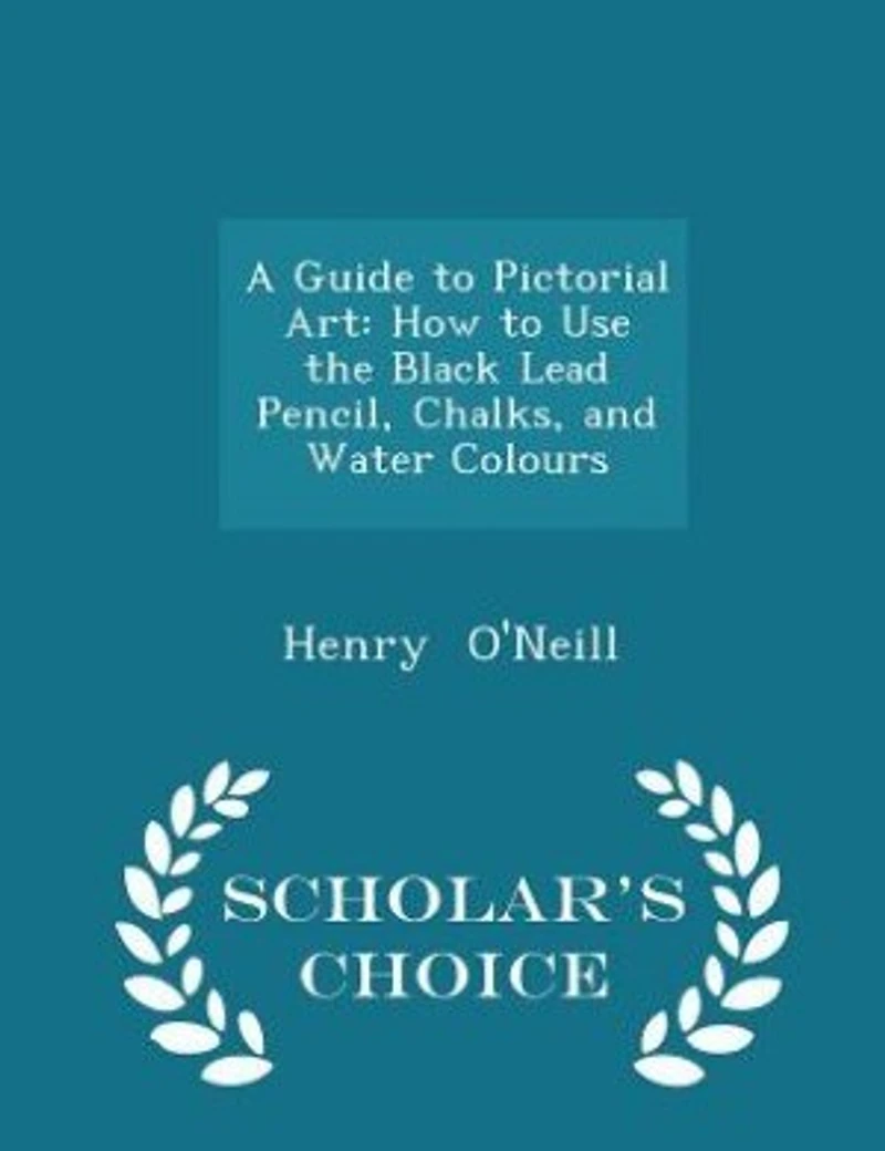 A Guide to Pictorial Art: How Use the Black Lead Pencil, Chalks, and Water Colours