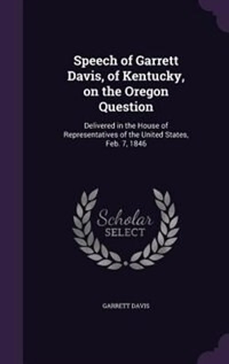 Speech of Garrett Davis, Kentucky, on the Oregon Question: Delivered House Representatives United States, Feb. 7, 1846