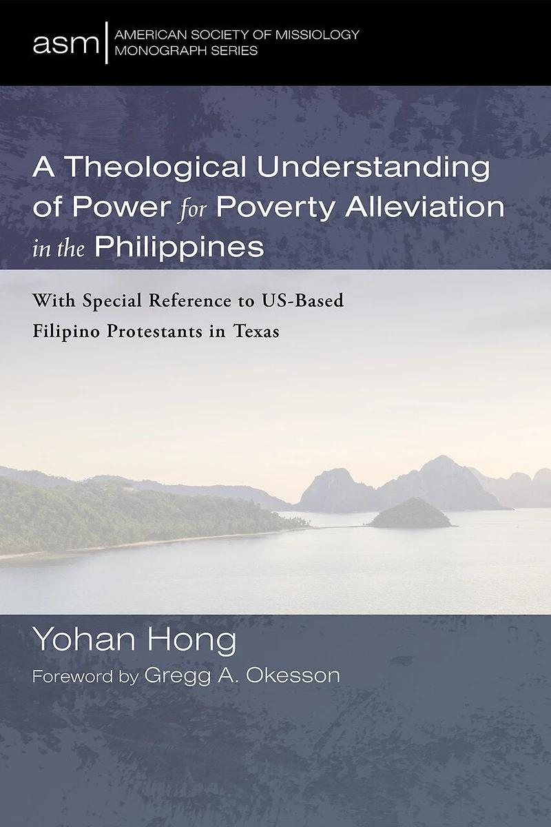 A Theological Understanding of Power for Poverty Alleviation the Philippines: With Special Reference to Us-Based Filipino Protestants Texas
