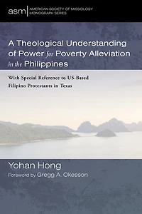 A Theological Understanding of Power for Poverty Alleviation the Philippines: With Special Reference to Us-Based Filipino Protestants Texas