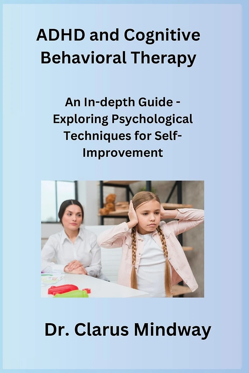 ADHD and Cognitive Behavioral Therapy: An In-depth Guide - Exploring Psychological Techniques for Self-Improvement
