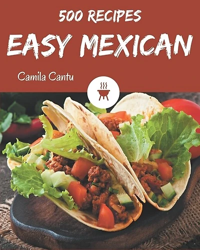 500 Easy Mexican Recipes: Everything You Need in One Easy Mexican Cookbook!