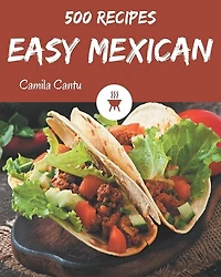 500 Easy Mexican Recipes: Everything You Need in One Easy Mexican Cookbook!