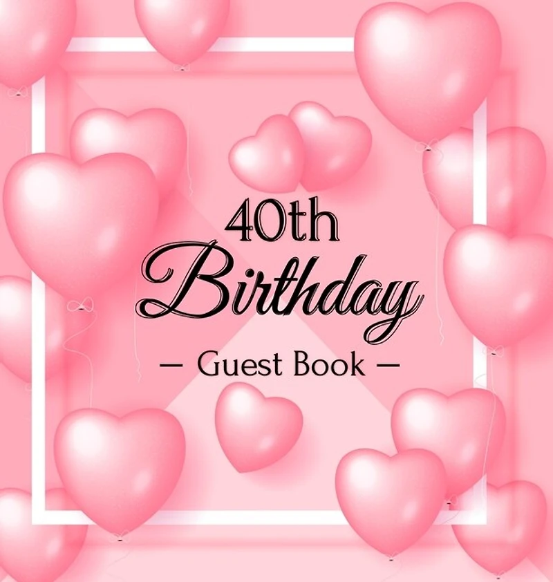 40th Birthday Guest Book: A Sweet Pink Balloon Hearts Keepsake for Her 40th Birthday - Square Hardcover Guest Sign-In Book with 105 Pages for Wishes, Memories, Gift Log & Photos