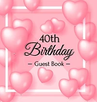 40th Birthday Guest Book: A Sweet Pink Balloon Hearts Keepsake for Her 40th Birthday - Square Hardcover Guest Sign-In Book with 105 Pages for Wishes, Memories, Gift Log & Photos