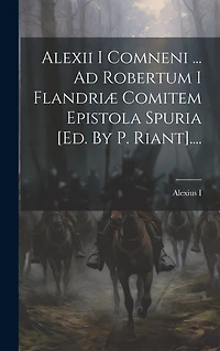 Alexii I Comneni ... Ad Robertum I Flandriæ Comitem Epistola Spuria [ed. By P. Riant]....