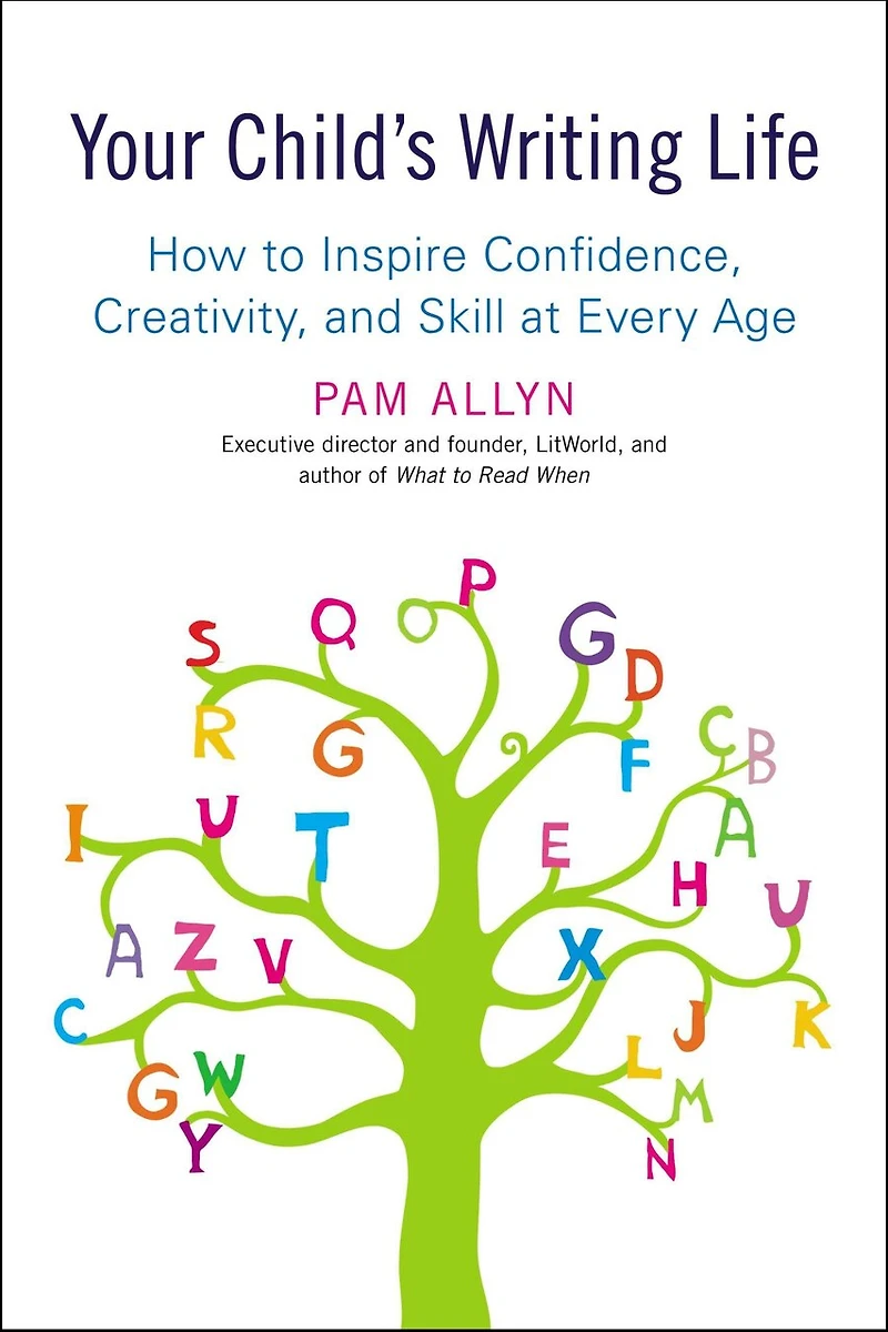 Your Child's Writing Life: How To Inspire Confidence, Creativity, And Skill At Every Age
