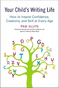 Your Child's Writing Life: How To Inspire Confidence, Creativity, And Skill At Every Age
