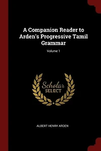 A Companion Reader to Arden's Progressive Tamil Grammar; Volume 1