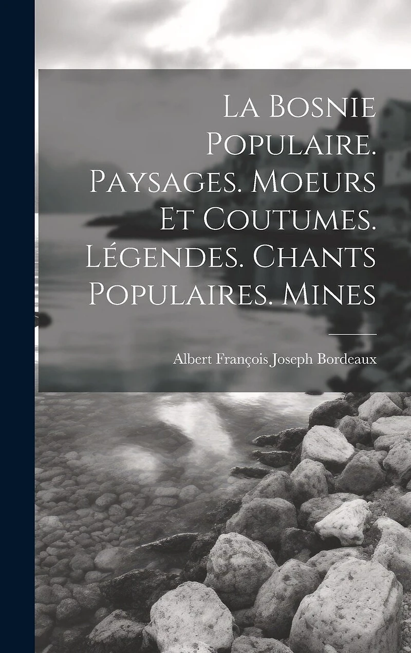 La Bosnie populaire. Paysages. Moeurs et coutumes. Légendes. Chants populaires. Mines