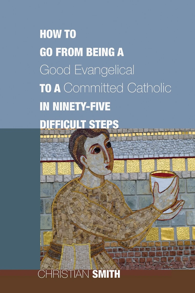 How to Go from Being a Good Evangelical Committed Catholic Ninety-Five Difficult Steps