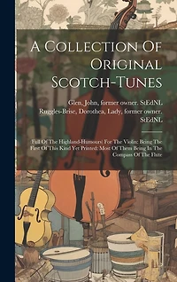 A Collection Of Original Scotch-tunes: (full Of The Highland-humours) For The Violin: Being The First Of This Kind Yet Printed: Most Of Them Being In The Compass Of The Flute