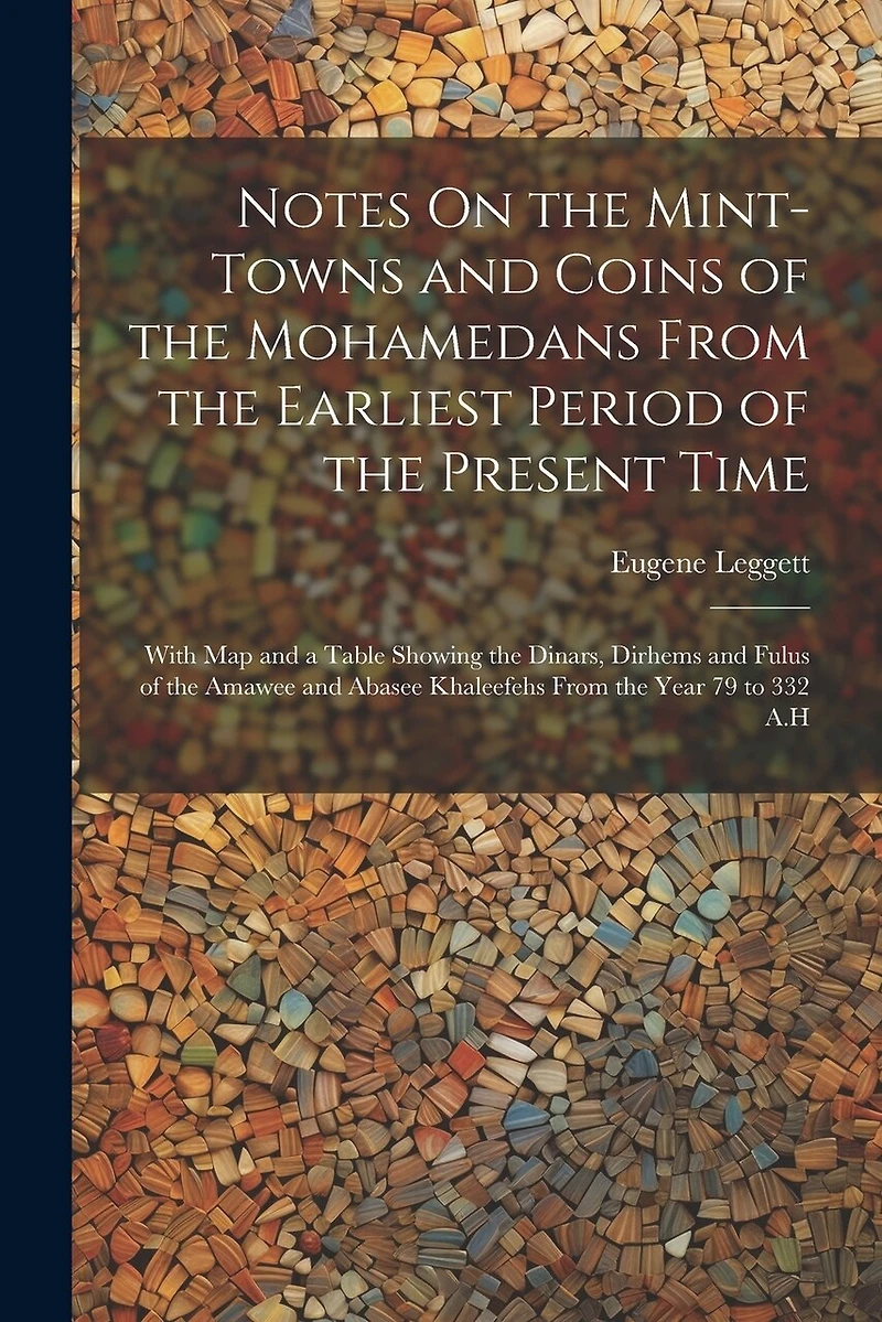 Notes On the Mint-Towns and Coins of the Mohamedans From the Earliest Period of the Present Time: With Map and a Table Showing the Dinars, Dirhems and Fulus of the Amawee and Abasee Khaleefehs From the Year 79 to 332 A.H