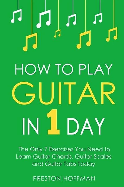 How To Play Guitar: In 1 Day - The Only 7 Exercises You Need To Learn Guitar Chords, Guitar Scales And Guitar Tabs Today