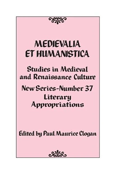 Medievalia et Humanistica, No. 37: Studies Medieval and Renaissance Culture: Literary Appropriations