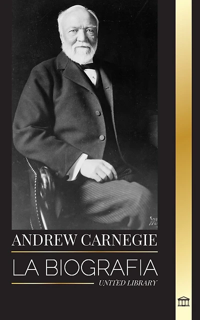 Andrew Carnegie: La biografía de un industrial y filántropo estadounidense, su riqueza y su legado