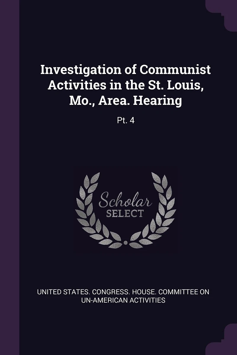 Investigation of Communist Activities in the St. Louis, Mo., Area. Hearing: Pt. 4