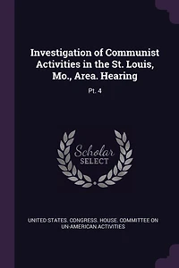 Investigation of Communist Activities in the St. Louis, Mo., Area. Hearing: Pt. 4