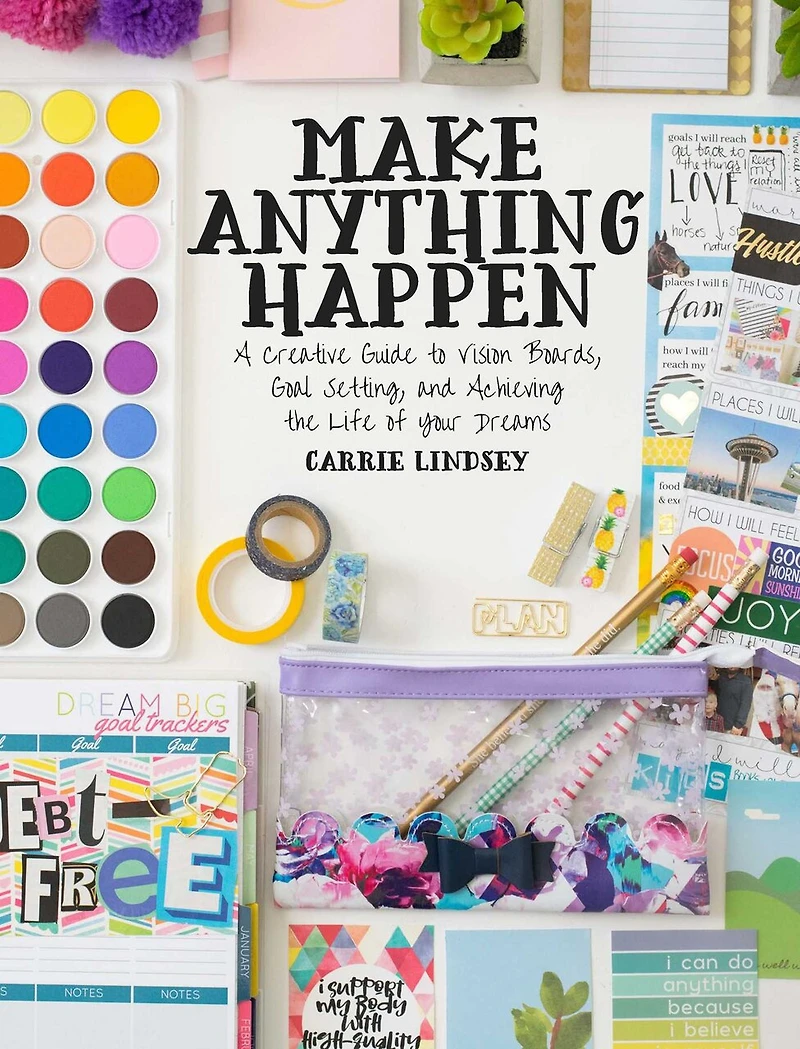 Make Anything Happen: A Creative Guide To Vision Boards, Goal Setting, And Achieving The Life Of Your Dreams