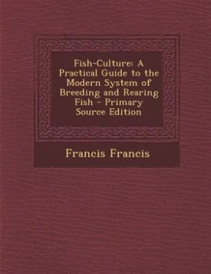 Fish-Culture: A Practical Guide to the Modern System of Breeding and Rearing Fish - Primary Source Edition