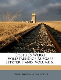 Goethe's Werke: Vollstaendige Ausgabe Letzter Hand, Volume 6...