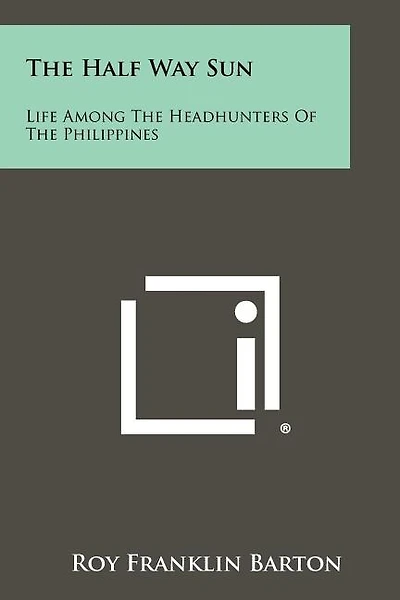 The Half Way Sun: Life Among The Headhunters Of The Philippines