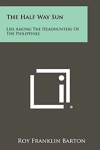 The Half Way Sun: Life Among The Headhunters Of The Philippines