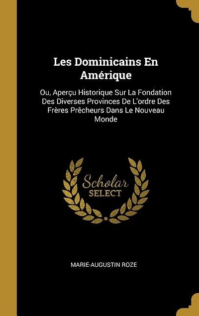 Les Dominicains En Amérique: Ou, Aperçu Historique Sur La Fondation Des Diverses Provinces De L'ordre Frères Prêcheurs Dans