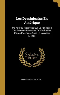 Les Dominicains En Amérique: Ou, Aperçu Historique Sur La Fondation Des Diverses Provinces De L'ordre Frères Prêcheurs Dans