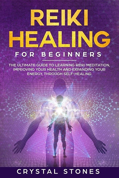 Reiki Healing for Beginners: The Ultimate Guide to Learning Reiki Meditation, Improving Your Health and Expanding Your Energy, through Self-Healing