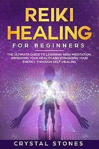 Reiki Healing for Beginners: The Ultimate Guide to Learning Reiki Meditation, Improving Your Health and Expanding Your Energy, through Self-Healing