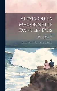 Alexis, Ou La Maisonnette Dans Les Bois: Manuscrit Trouvé Sur Les Bords De L'isère,