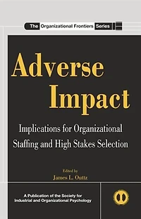 Adverse Impact: Implications For Organizational Staffing And High Stakes Selection