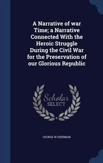 a Narrative of War Time; Connected With the Heroic Struggle During Civil for Preservation our Glorious Republic