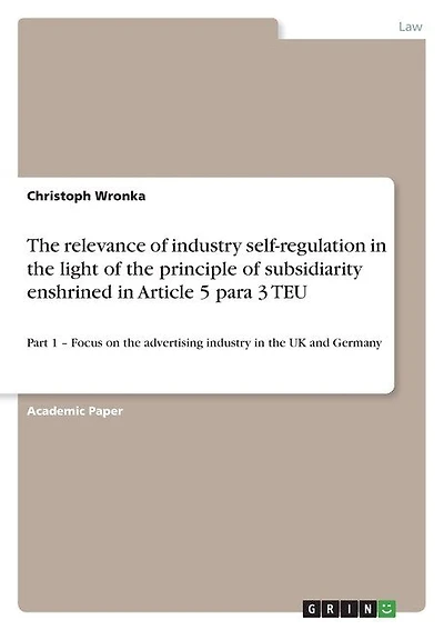 The relevance of industry self-regulation in the light of the principle of subsidiarity enshrined in Article 5 para 3 TEU: Part 1 - Focus on the advertising industry in the UK and Germany