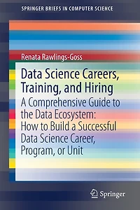 Data Science Careers, Training, and Hiring: a Comprehensive Guide to the Ecosystem: How Build Successful Career, Program, or Unit