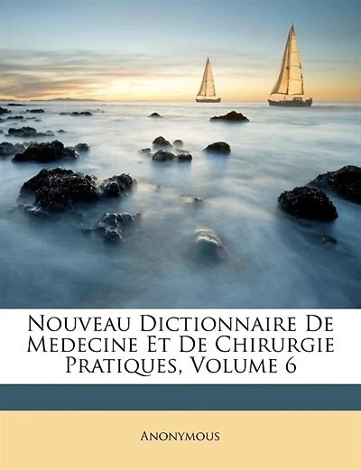 Nouveau Dictionnaire De Médecine Et Chirurgie Pratiques, Volume 6...