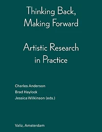 Thinking Back, Making Forward: Artistic Research in Practice