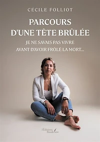 Parcours d'une tête brûlée: Je ne savais pas vivre avant d'avoir frôlé la mort...