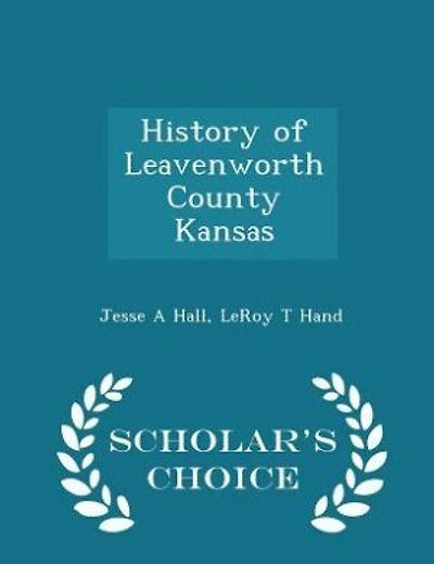 History of Leavenworth County Kansas - Scholar's Choice Edition