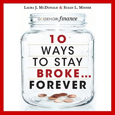 10 Ways to Stay Broke...Forever: Why Be Rich When You Can Have This Much Fun?