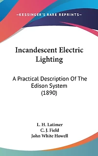 Incandescent Electric Lighting: A Practical Description Of The Edison System (1890)