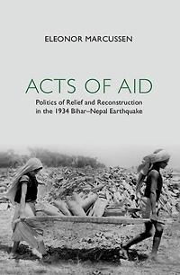Acts of Aid: Politics of Relief and Reconstruction in the 1934 Bihar–Nepal Earthquake
