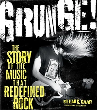 Grunge!: The Story of the Music That Redefined Rock