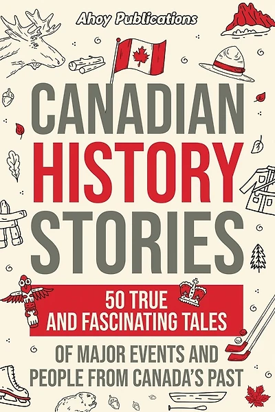 Canadian History Stories: 50 True and Fascinating Tales of Major Events and People from Canada's Past