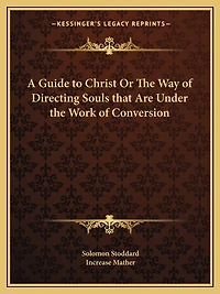 A Guide to Christ Or The Way of Directing Souls that Are Under the Work of Conversion