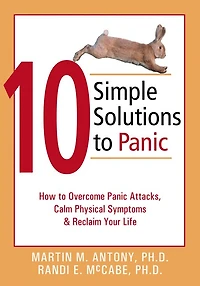 10 Simple Solutions to Panic: How to Overcome Panic Attacks, Calm Physical Symptoms, and Reclaim Your Life
