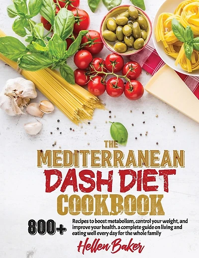 Mediterranean Dash Diet Cookbook: Learn A New, Balanced Eating Plan With 800+ Recipes For Two And The Whole Family That Will Boost Your Metabolism, Control Your Weight, And Improve Your Health